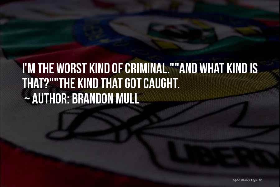 Brandon Mull Quotes: I'm The Worst Kind Of Criminal.and What Kind Is That?the Kind That Got Caught.