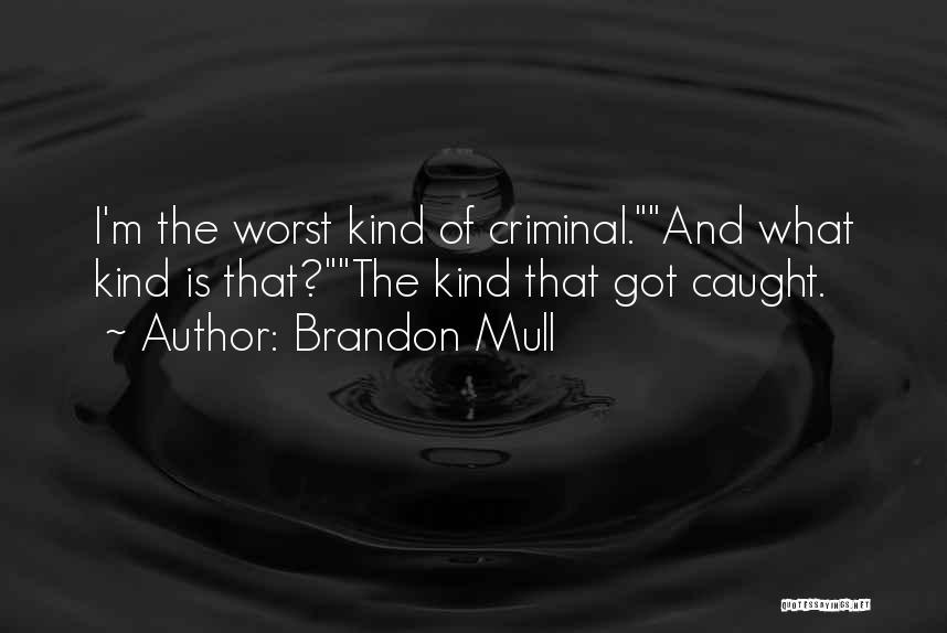 Brandon Mull Quotes: I'm The Worst Kind Of Criminal.and What Kind Is That?the Kind That Got Caught.