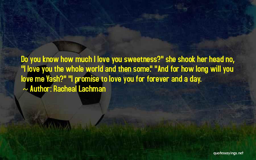 Racheal Lachman Quotes: Do You Know How Much I Love You Sweetness? She Shook Her Head No, I Love You The Whole World