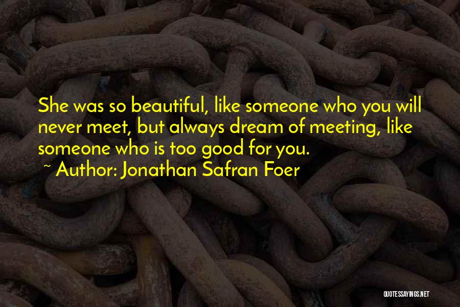 Jonathan Safran Foer Quotes: She Was So Beautiful, Like Someone Who You Will Never Meet, But Always Dream Of Meeting, Like Someone Who Is