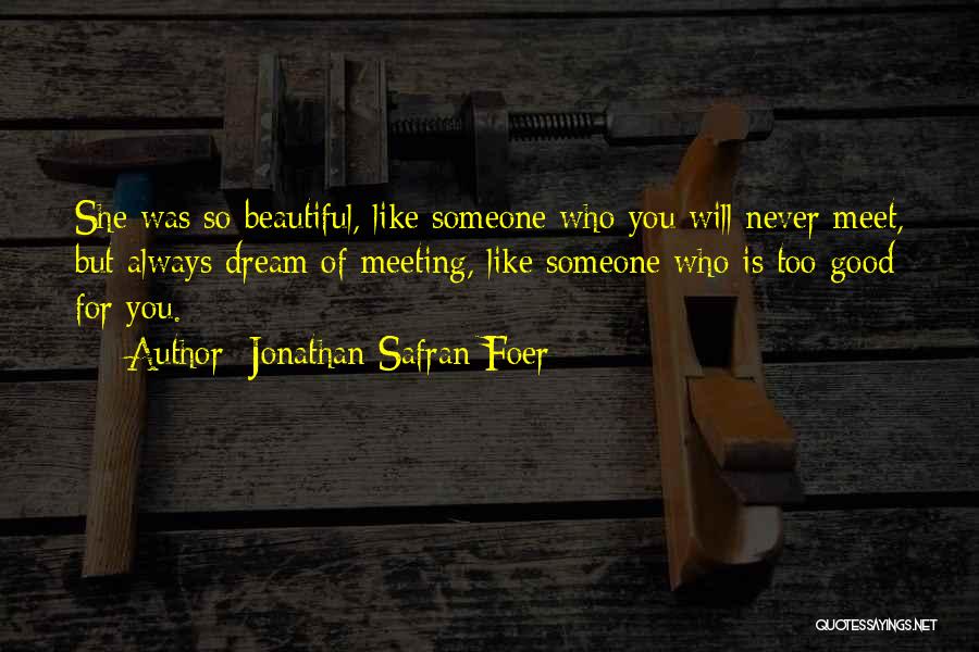 Jonathan Safran Foer Quotes: She Was So Beautiful, Like Someone Who You Will Never Meet, But Always Dream Of Meeting, Like Someone Who Is