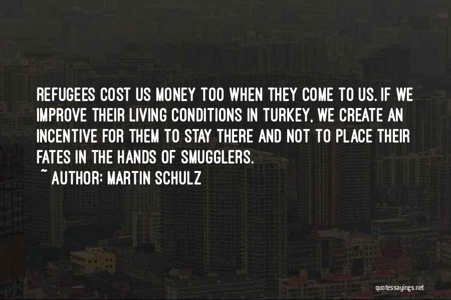 Martin Schulz Quotes: Refugees Cost Us Money Too When They Come To Us. If We Improve Their Living Conditions In Turkey, We Create