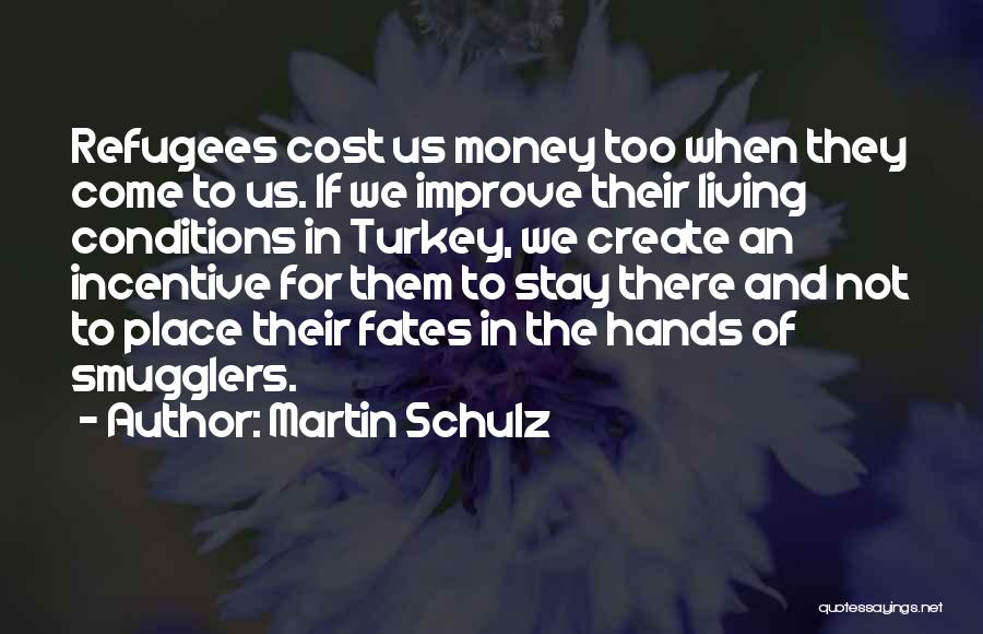 Martin Schulz Quotes: Refugees Cost Us Money Too When They Come To Us. If We Improve Their Living Conditions In Turkey, We Create