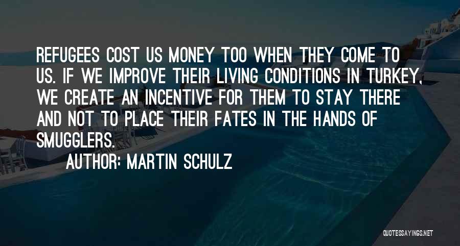 Martin Schulz Quotes: Refugees Cost Us Money Too When They Come To Us. If We Improve Their Living Conditions In Turkey, We Create
