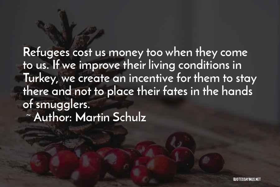 Martin Schulz Quotes: Refugees Cost Us Money Too When They Come To Us. If We Improve Their Living Conditions In Turkey, We Create