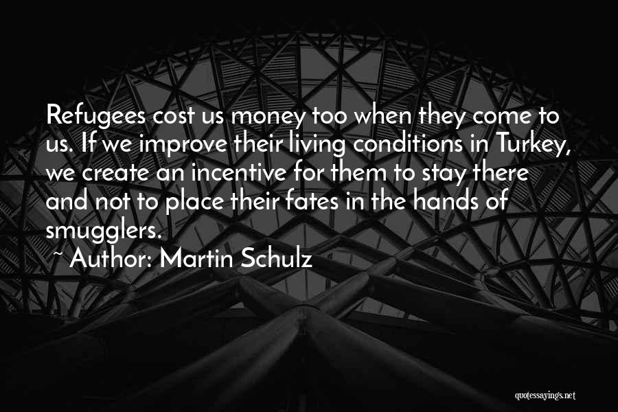 Martin Schulz Quotes: Refugees Cost Us Money Too When They Come To Us. If We Improve Their Living Conditions In Turkey, We Create