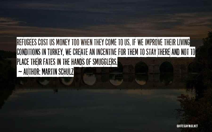 Martin Schulz Quotes: Refugees Cost Us Money Too When They Come To Us. If We Improve Their Living Conditions In Turkey, We Create