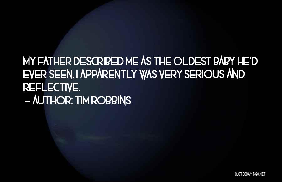 Tim Robbins Quotes: My Father Described Me As The Oldest Baby He'd Ever Seen. I Apparently Was Very Serious And Reflective.