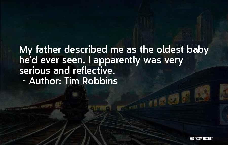 Tim Robbins Quotes: My Father Described Me As The Oldest Baby He'd Ever Seen. I Apparently Was Very Serious And Reflective.
