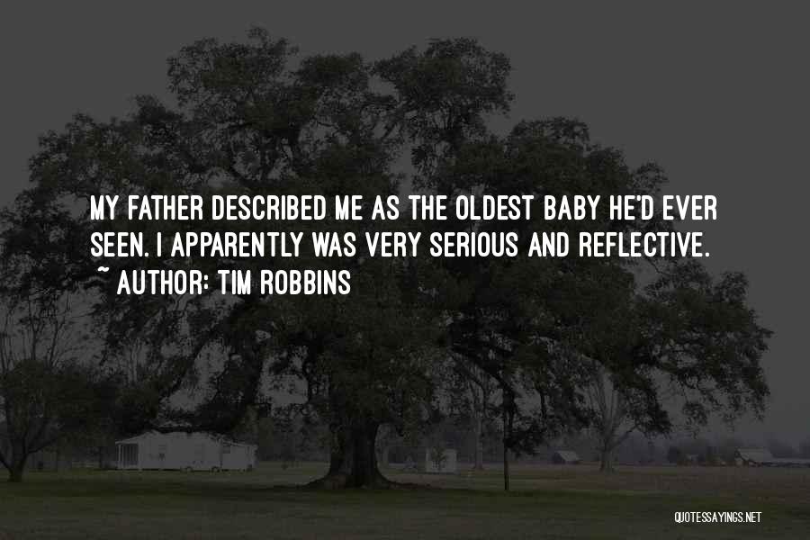 Tim Robbins Quotes: My Father Described Me As The Oldest Baby He'd Ever Seen. I Apparently Was Very Serious And Reflective.