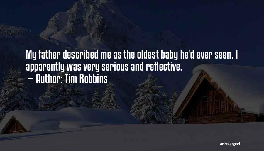 Tim Robbins Quotes: My Father Described Me As The Oldest Baby He'd Ever Seen. I Apparently Was Very Serious And Reflective.