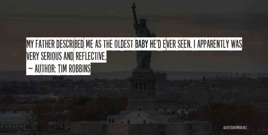 Tim Robbins Quotes: My Father Described Me As The Oldest Baby He'd Ever Seen. I Apparently Was Very Serious And Reflective.