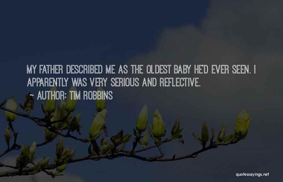 Tim Robbins Quotes: My Father Described Me As The Oldest Baby He'd Ever Seen. I Apparently Was Very Serious And Reflective.