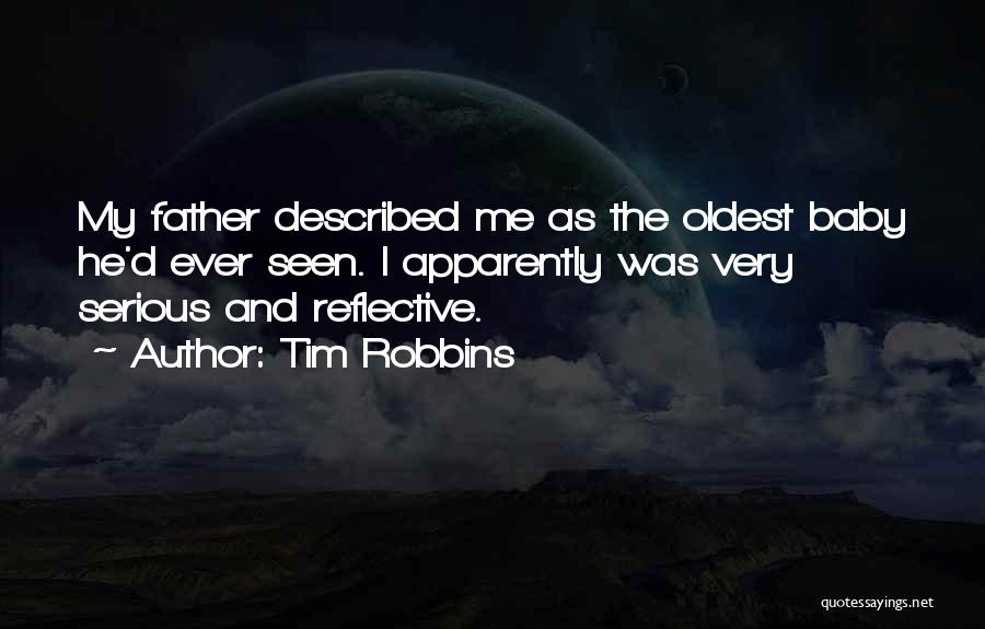 Tim Robbins Quotes: My Father Described Me As The Oldest Baby He'd Ever Seen. I Apparently Was Very Serious And Reflective.