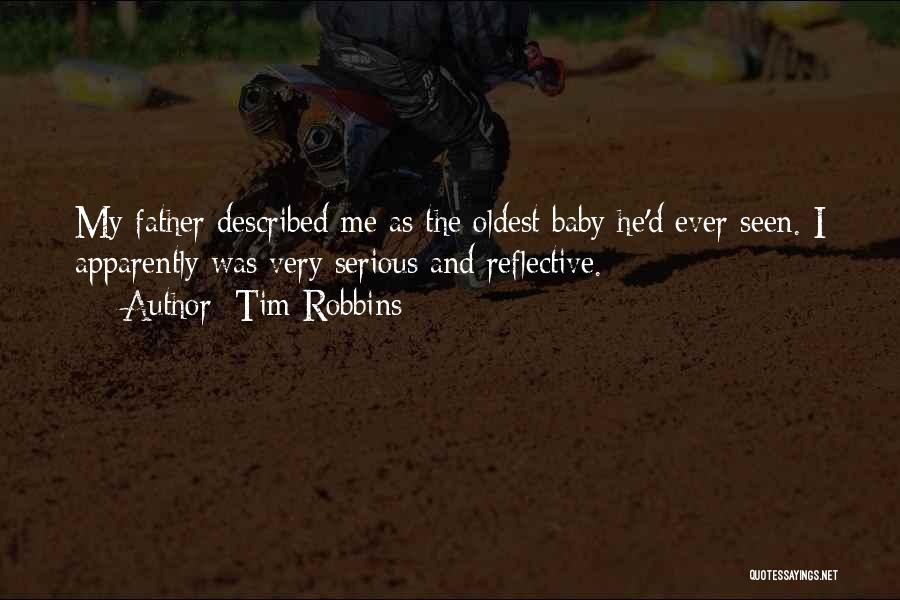 Tim Robbins Quotes: My Father Described Me As The Oldest Baby He'd Ever Seen. I Apparently Was Very Serious And Reflective.