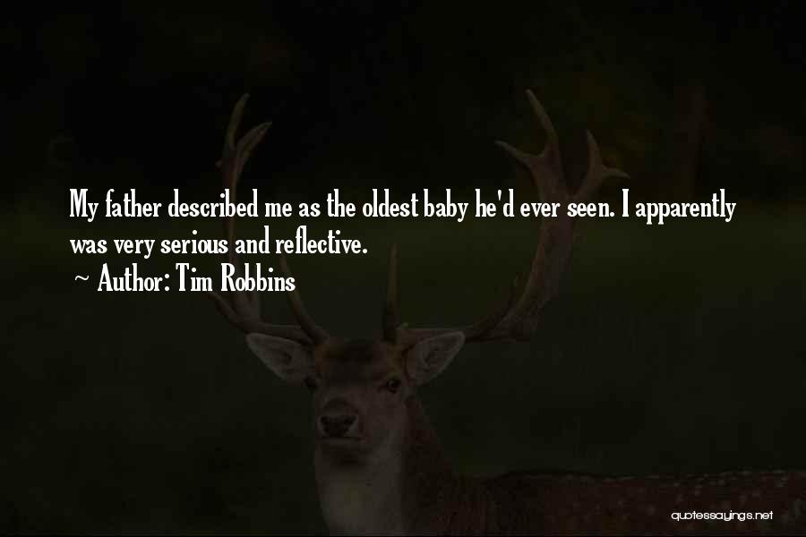 Tim Robbins Quotes: My Father Described Me As The Oldest Baby He'd Ever Seen. I Apparently Was Very Serious And Reflective.