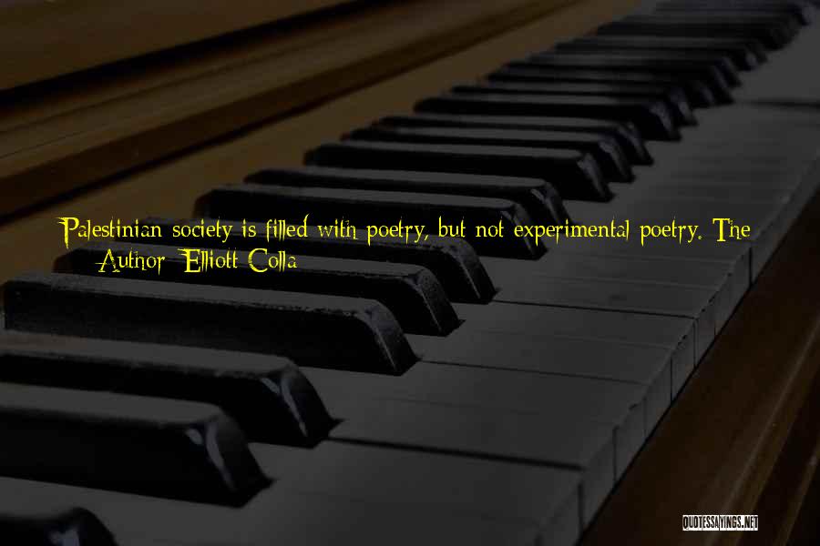 Elliott Colla Quotes: Palestinian Society Is Filled With Poetry, But Not Experimental Poetry. The Palestinian Poetry That People Know Is Not The Modernist