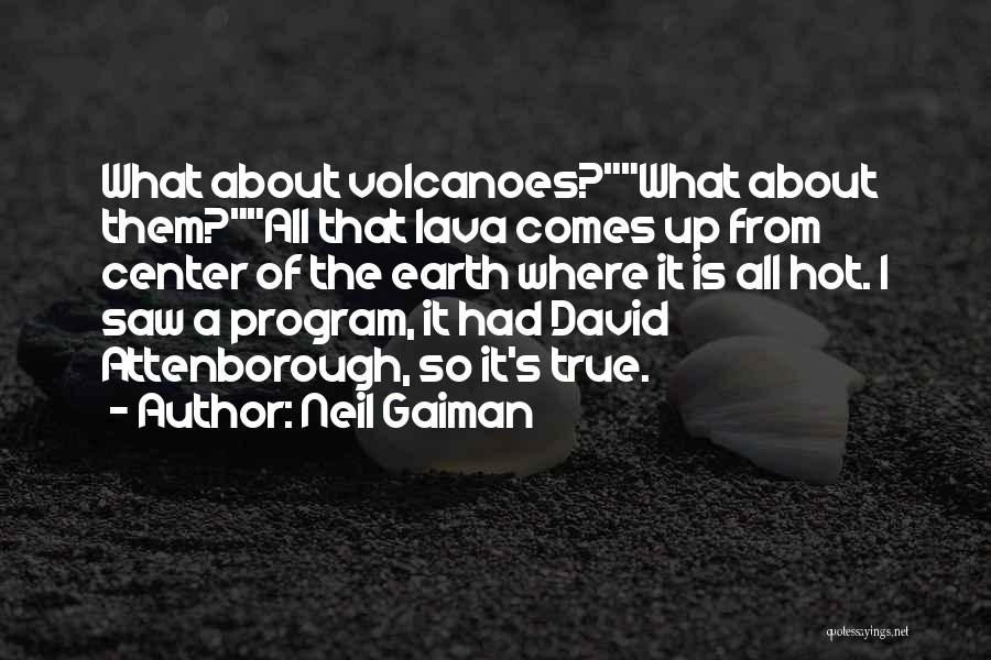 Neil Gaiman Quotes: What About Volcanoes?what About Them?all That Lava Comes Up From Center Of The Earth Where It Is All Hot. I