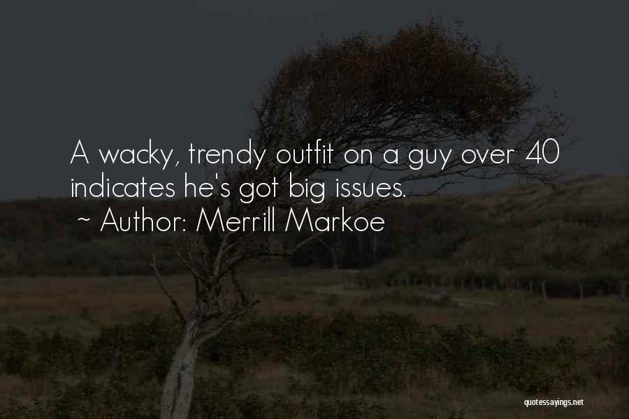 Merrill Markoe Quotes: A Wacky, Trendy Outfit On A Guy Over 40 Indicates He's Got Big Issues.