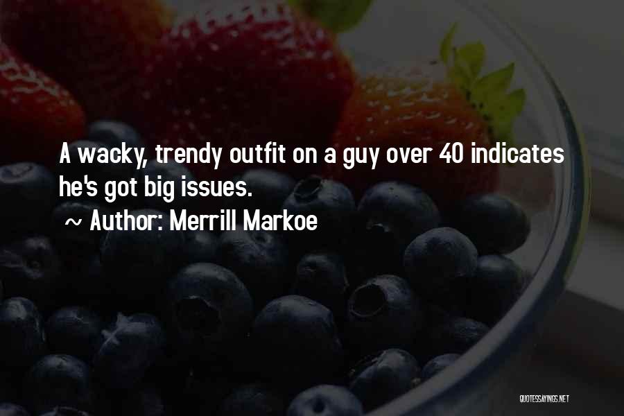 Merrill Markoe Quotes: A Wacky, Trendy Outfit On A Guy Over 40 Indicates He's Got Big Issues.