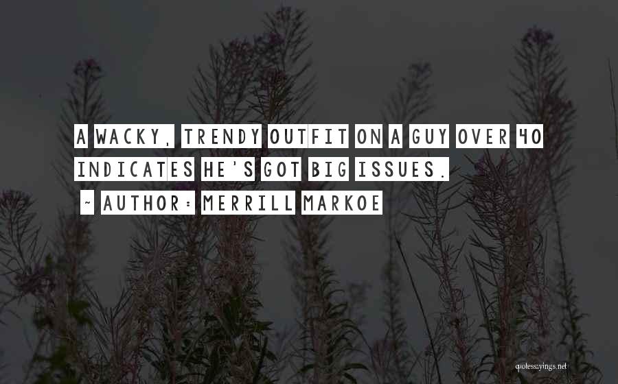 Merrill Markoe Quotes: A Wacky, Trendy Outfit On A Guy Over 40 Indicates He's Got Big Issues.