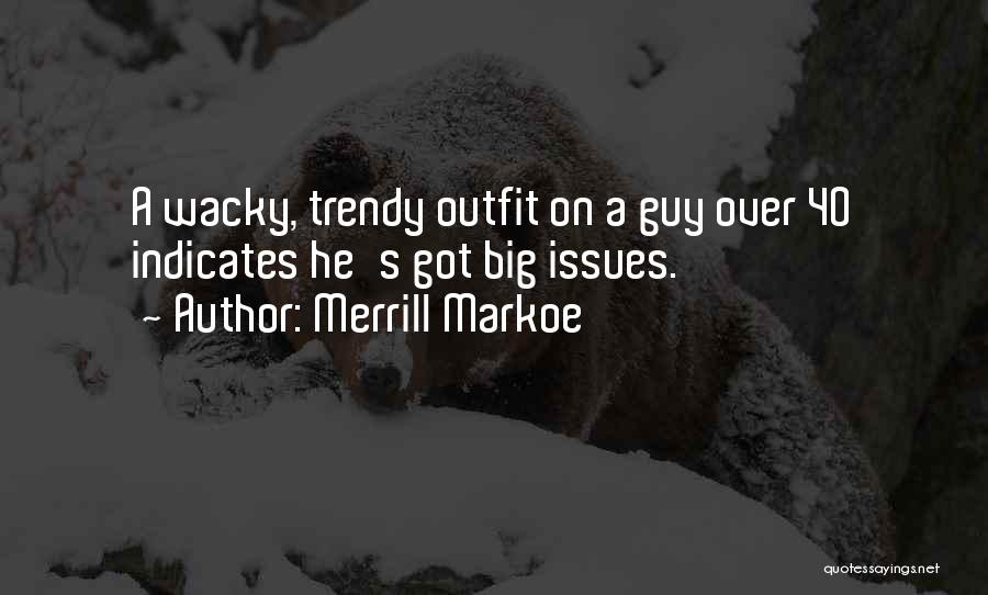 Merrill Markoe Quotes: A Wacky, Trendy Outfit On A Guy Over 40 Indicates He's Got Big Issues.