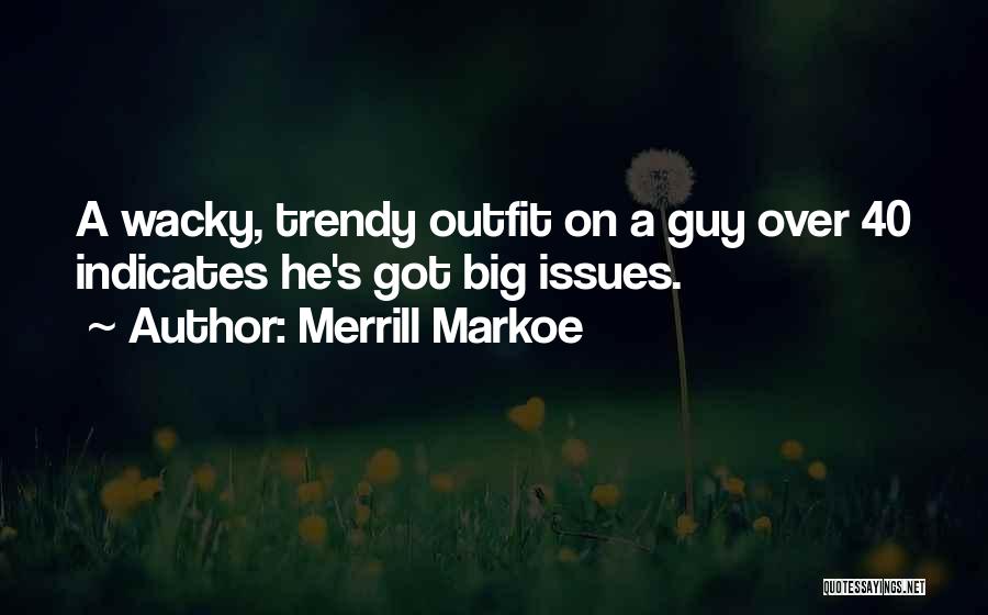 Merrill Markoe Quotes: A Wacky, Trendy Outfit On A Guy Over 40 Indicates He's Got Big Issues.