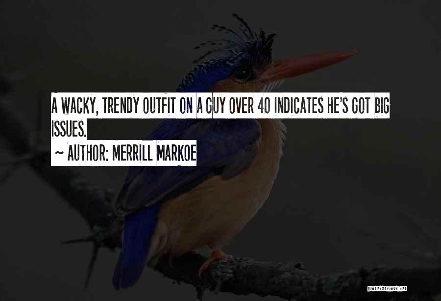Merrill Markoe Quotes: A Wacky, Trendy Outfit On A Guy Over 40 Indicates He's Got Big Issues.