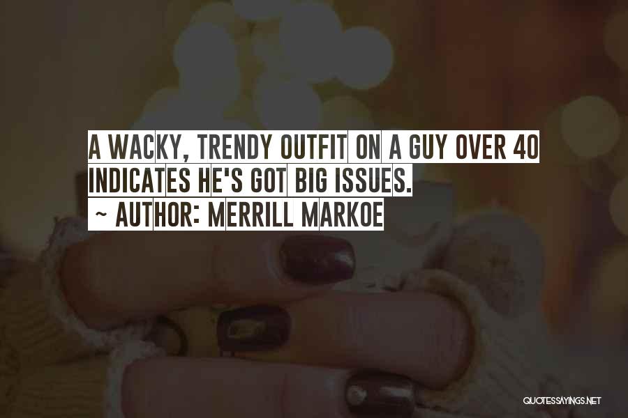 Merrill Markoe Quotes: A Wacky, Trendy Outfit On A Guy Over 40 Indicates He's Got Big Issues.