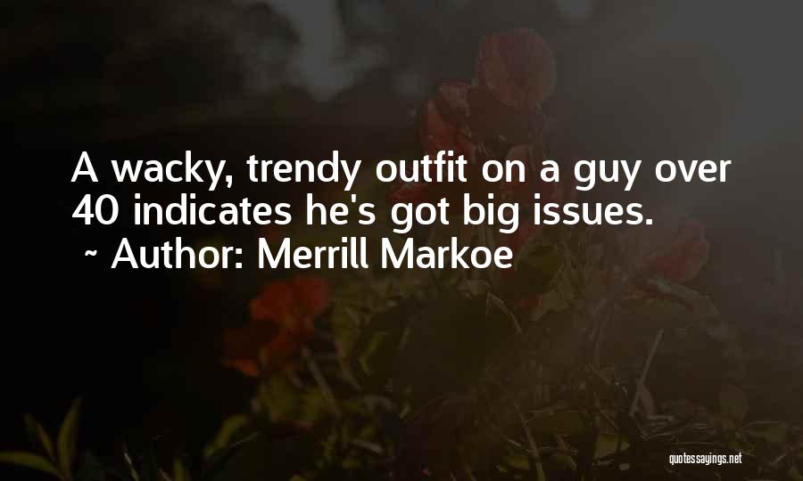 Merrill Markoe Quotes: A Wacky, Trendy Outfit On A Guy Over 40 Indicates He's Got Big Issues.