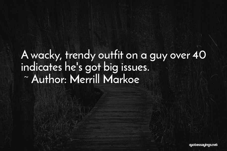 Merrill Markoe Quotes: A Wacky, Trendy Outfit On A Guy Over 40 Indicates He's Got Big Issues.