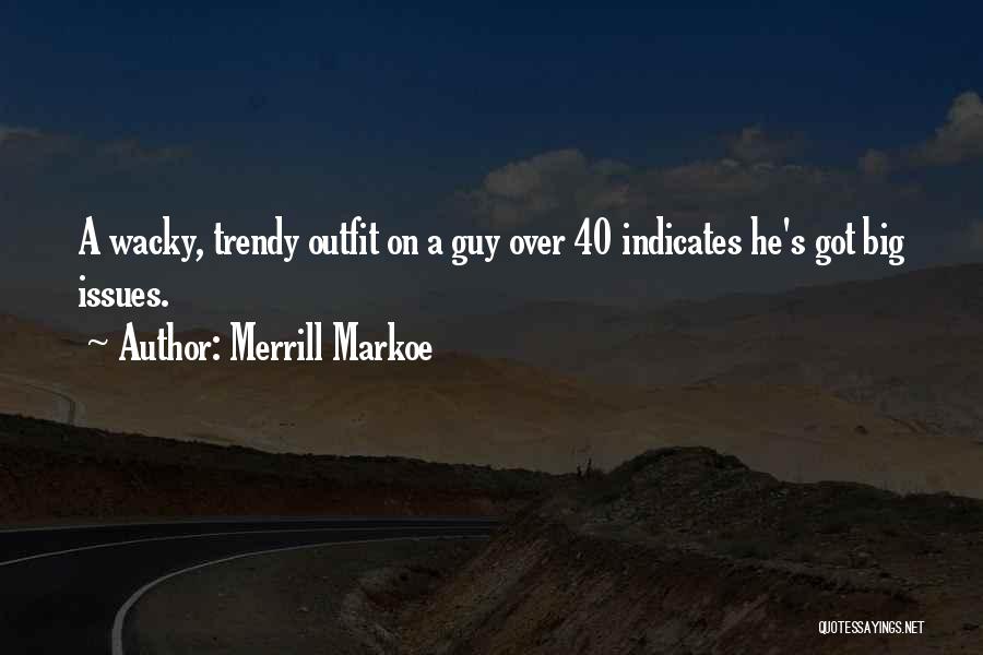 Merrill Markoe Quotes: A Wacky, Trendy Outfit On A Guy Over 40 Indicates He's Got Big Issues.