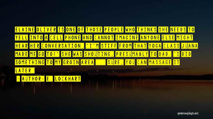 E. Lockhart Quotes: Elaine Oliver Is One Of Those People Who Thinks She Needs To Yell Into A Cell Phone And Cannot Imagine