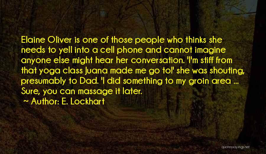 E. Lockhart Quotes: Elaine Oliver Is One Of Those People Who Thinks She Needs To Yell Into A Cell Phone And Cannot Imagine