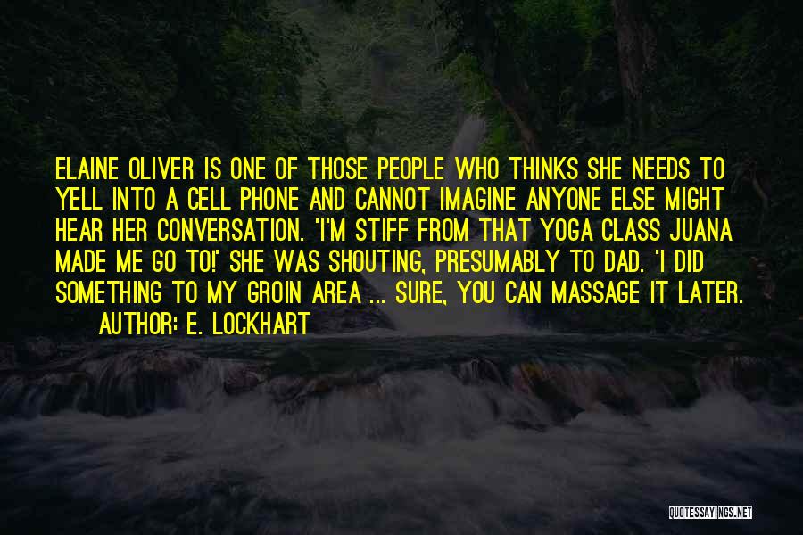 E. Lockhart Quotes: Elaine Oliver Is One Of Those People Who Thinks She Needs To Yell Into A Cell Phone And Cannot Imagine