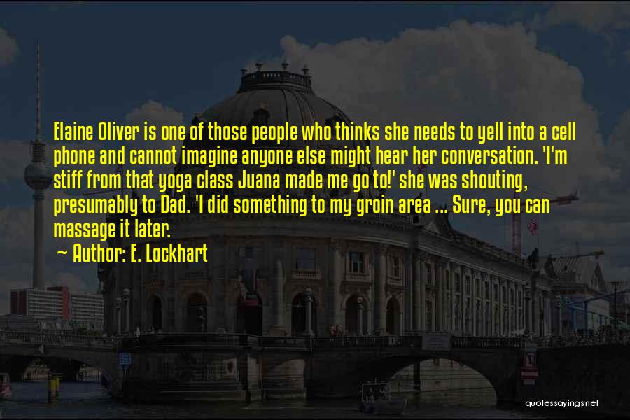 E. Lockhart Quotes: Elaine Oliver Is One Of Those People Who Thinks She Needs To Yell Into A Cell Phone And Cannot Imagine