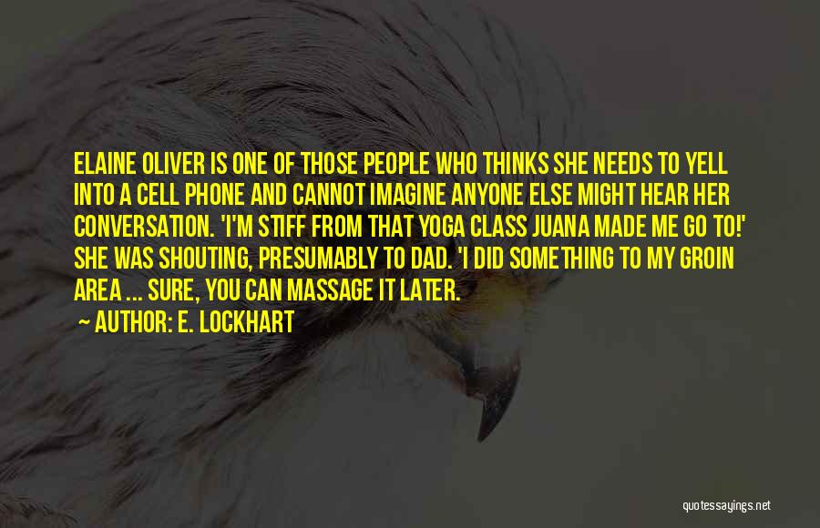 E. Lockhart Quotes: Elaine Oliver Is One Of Those People Who Thinks She Needs To Yell Into A Cell Phone And Cannot Imagine
