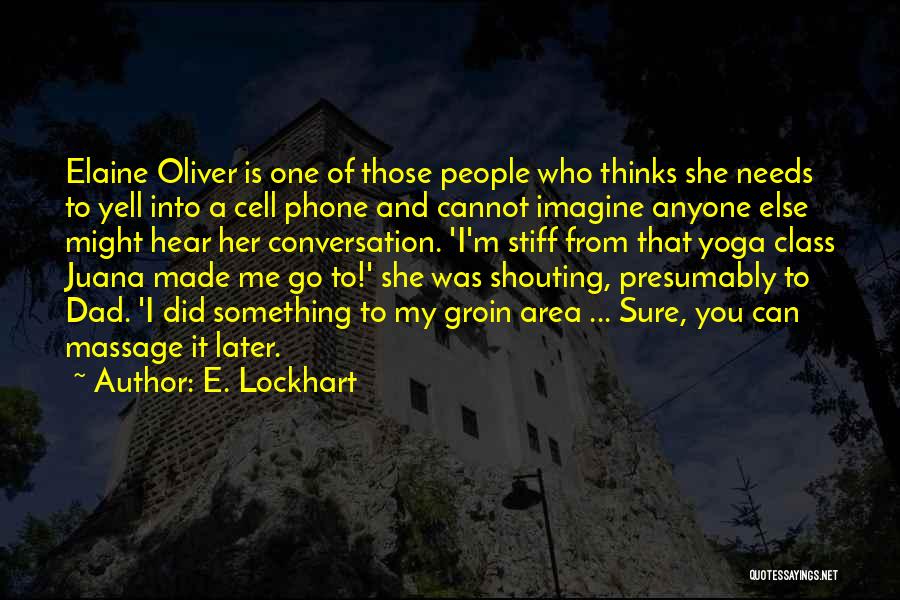E. Lockhart Quotes: Elaine Oliver Is One Of Those People Who Thinks She Needs To Yell Into A Cell Phone And Cannot Imagine