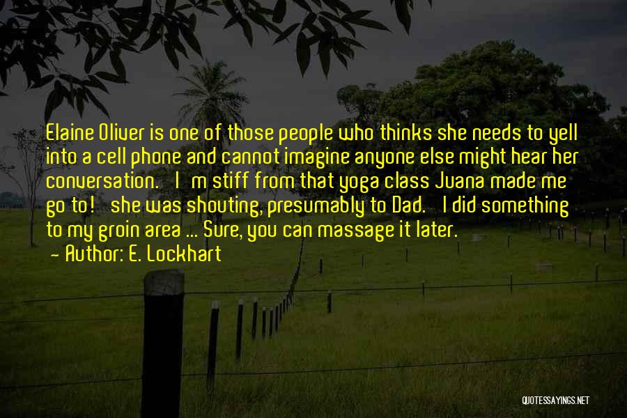 E. Lockhart Quotes: Elaine Oliver Is One Of Those People Who Thinks She Needs To Yell Into A Cell Phone And Cannot Imagine