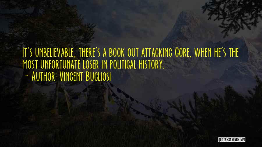 Vincent Bugliosi Quotes: It's Unbelievable, There's A Book Out Attacking Gore, When He's The Most Unfortunate Loser In Political History.
