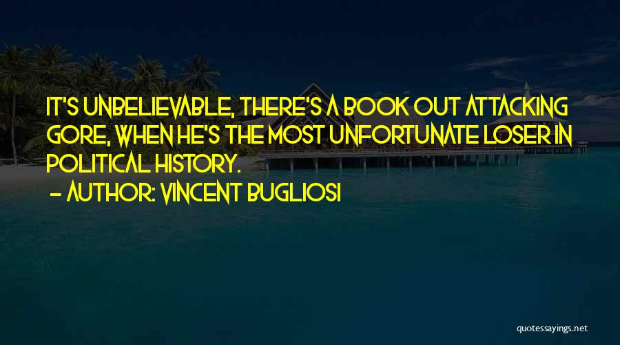 Vincent Bugliosi Quotes: It's Unbelievable, There's A Book Out Attacking Gore, When He's The Most Unfortunate Loser In Political History.