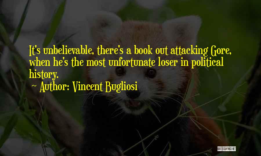 Vincent Bugliosi Quotes: It's Unbelievable, There's A Book Out Attacking Gore, When He's The Most Unfortunate Loser In Political History.