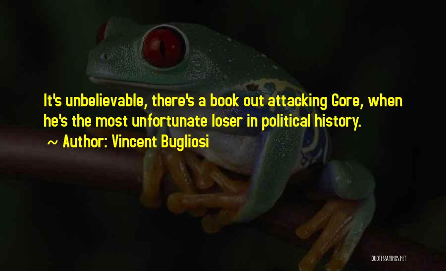 Vincent Bugliosi Quotes: It's Unbelievable, There's A Book Out Attacking Gore, When He's The Most Unfortunate Loser In Political History.