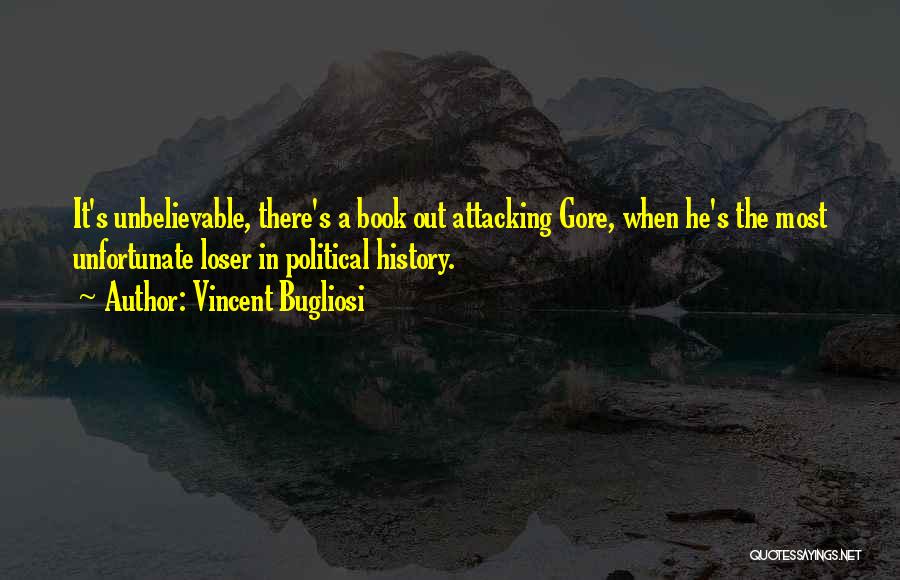 Vincent Bugliosi Quotes: It's Unbelievable, There's A Book Out Attacking Gore, When He's The Most Unfortunate Loser In Political History.