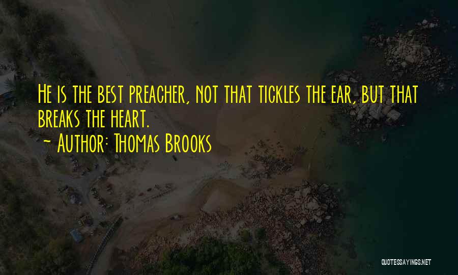 Thomas Brooks Quotes: He Is The Best Preacher, Not That Tickles The Ear, But That Breaks The Heart.