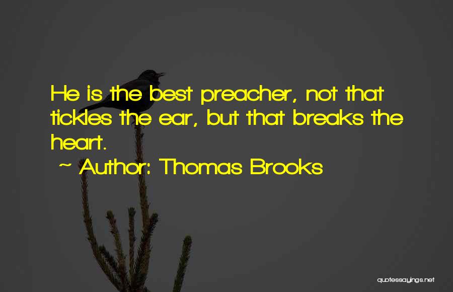 Thomas Brooks Quotes: He Is The Best Preacher, Not That Tickles The Ear, But That Breaks The Heart.