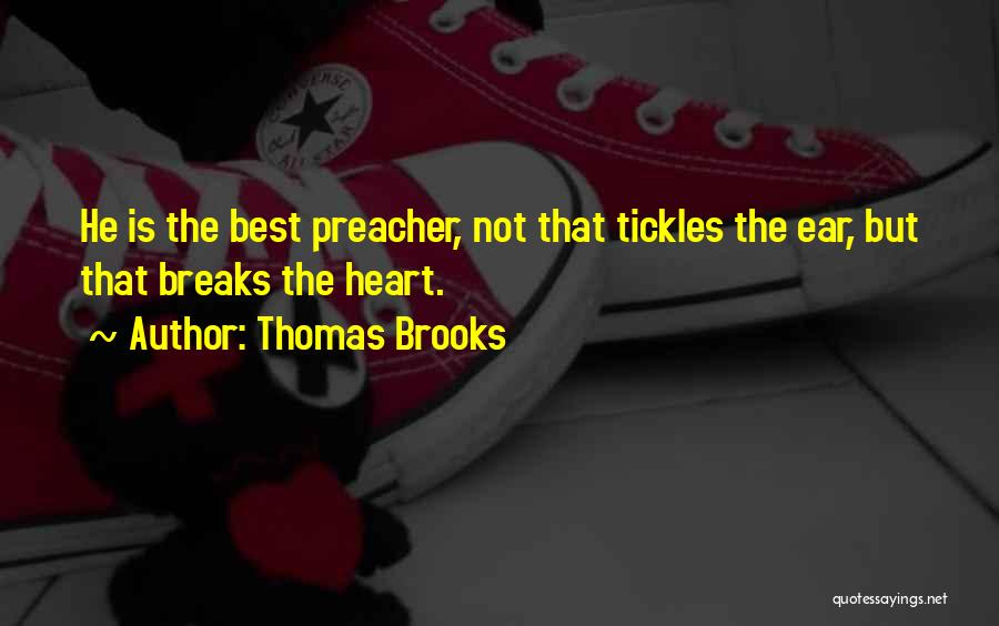 Thomas Brooks Quotes: He Is The Best Preacher, Not That Tickles The Ear, But That Breaks The Heart.