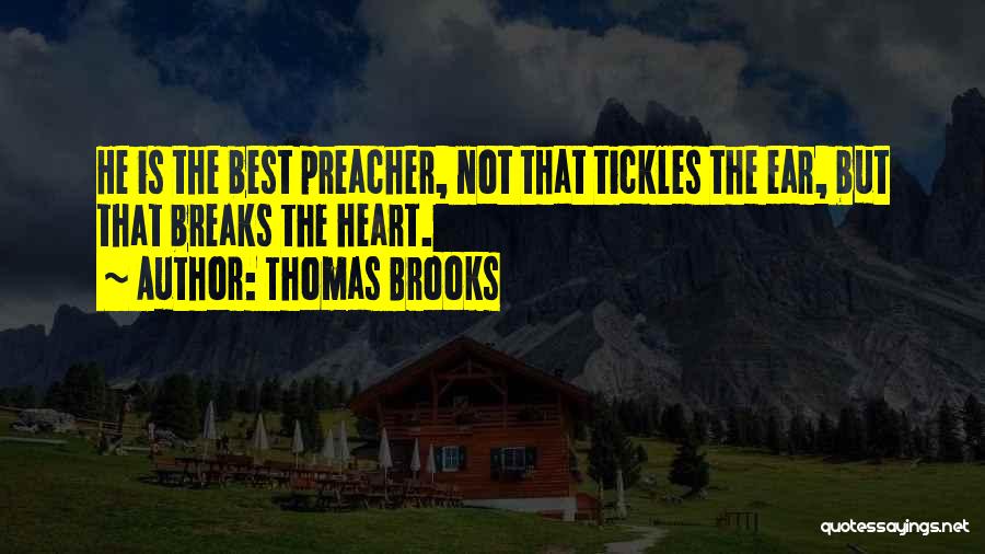 Thomas Brooks Quotes: He Is The Best Preacher, Not That Tickles The Ear, But That Breaks The Heart.