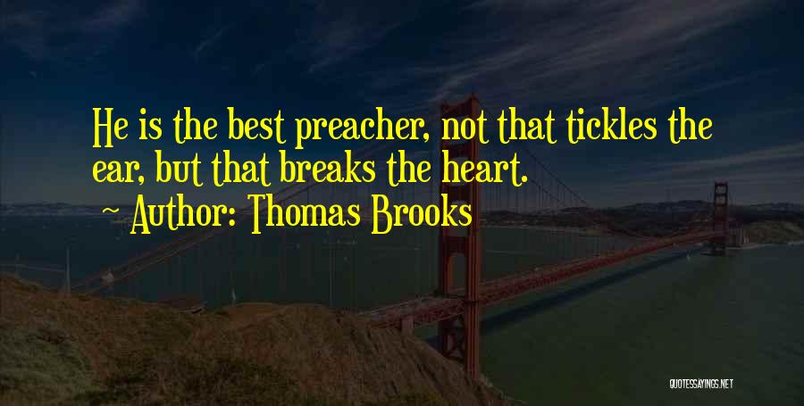 Thomas Brooks Quotes: He Is The Best Preacher, Not That Tickles The Ear, But That Breaks The Heart.