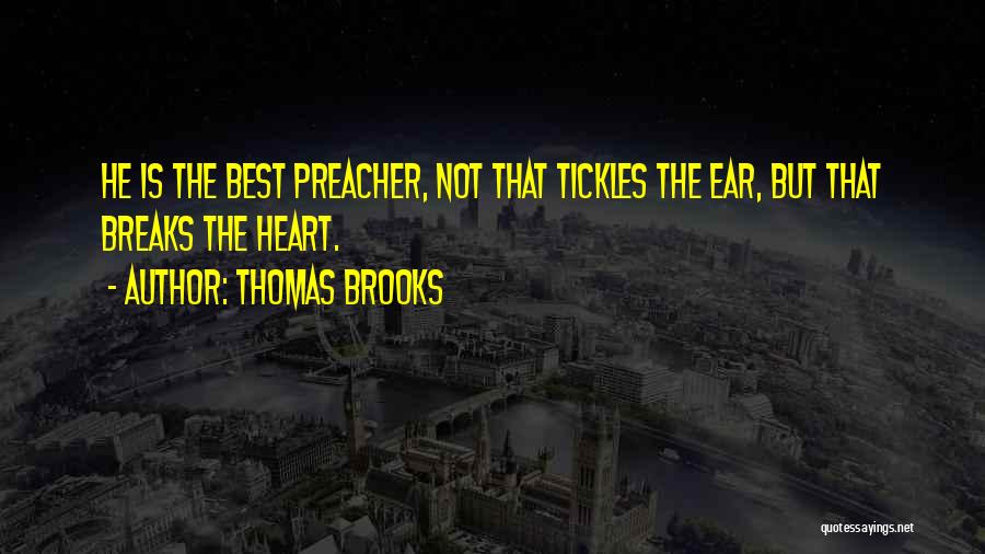 Thomas Brooks Quotes: He Is The Best Preacher, Not That Tickles The Ear, But That Breaks The Heart.